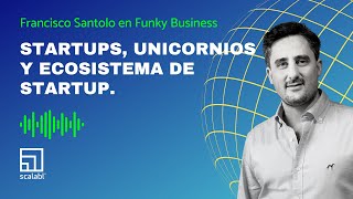 Startups, Unicornios y Ecosistema de Startup. Francisco Santolo en Funky Business