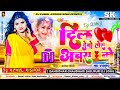 दिल देबौ तोरा अचरा में Dj Song Dil Debau Tora Achra Me Dj Remix 
