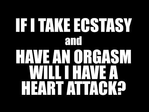 IF I TAKE ECSTASY AND HAVE AN ORGASM, WILL I HAVE A HEART ATTACK?