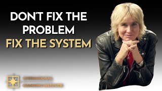 Don't Fix The Problem, Fix The System | ICI