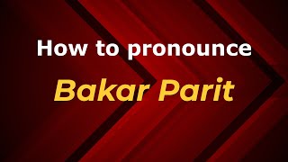 How to pronounce Bakar Parit