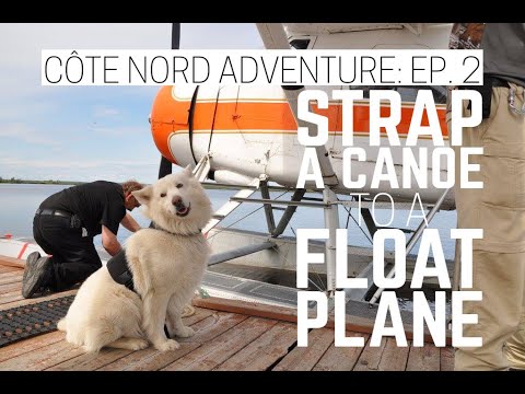 How To Strap A Canoe To A Float Plane - Côte Nord Adventure Ep. 2