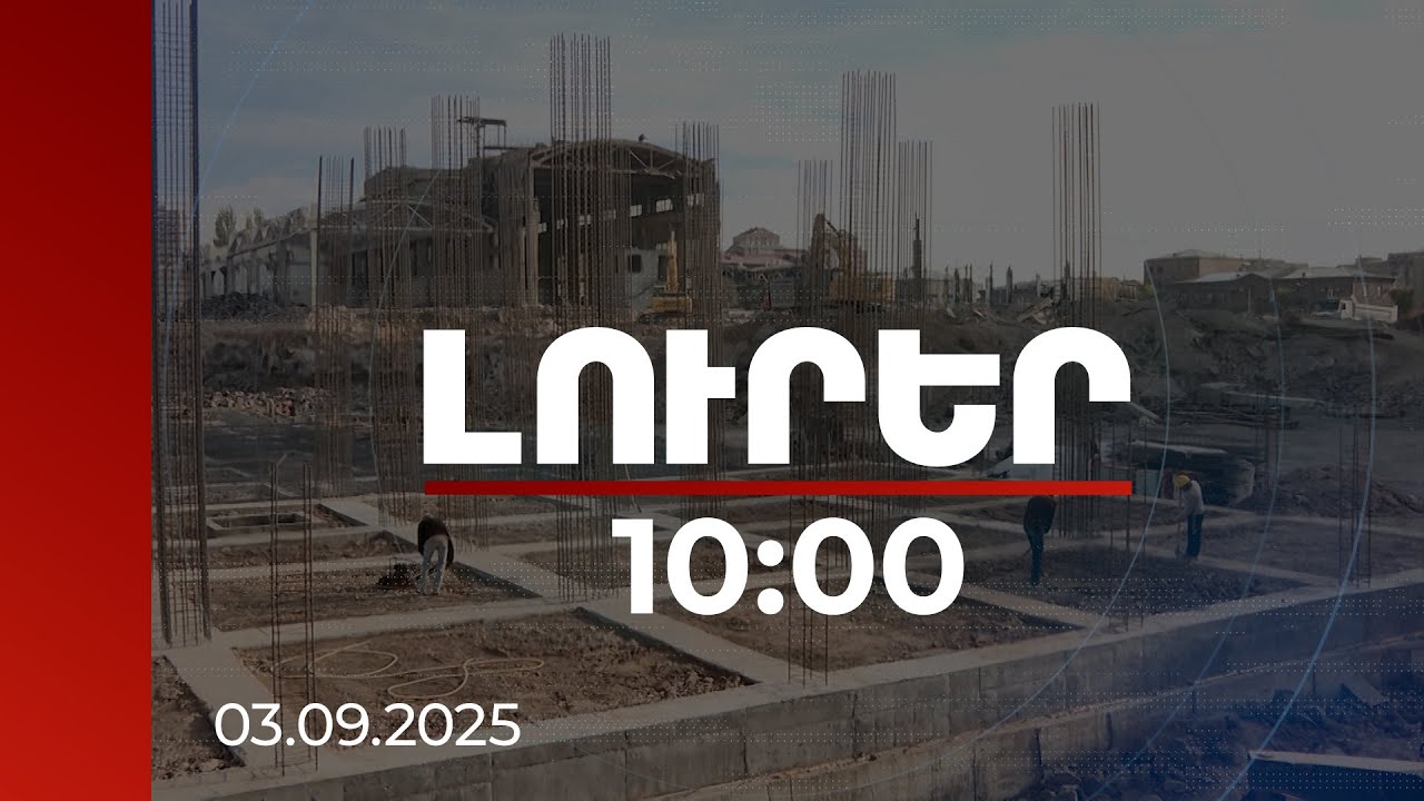 Լուրեր 10:00 | 2025-ի առաջին կիսամյակում մոտ 225 միլիարդի շինարարություն է իրականացվել | 03.09.2025