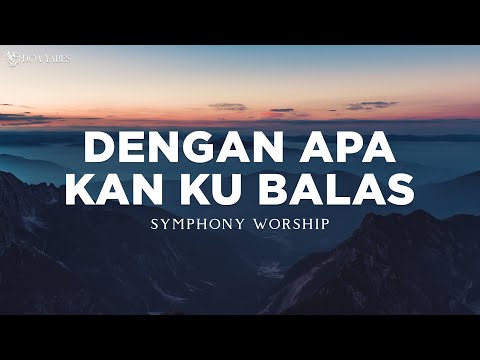 Dengan Apa Kan Kubalas - Symphony Worship (Lirik) Lagu Rohani