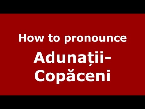 How to pronounce Adunații-Copăceni (Romanian/Romania) - PronounceNames.com