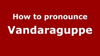 How to pronounce Vandaraguppe