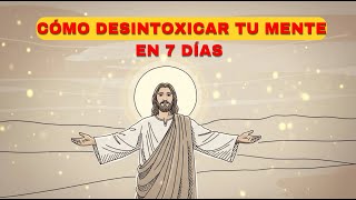 CÓMO DESINTOXICAR TU MENTE EN 7 DÍAS CON JESÚS