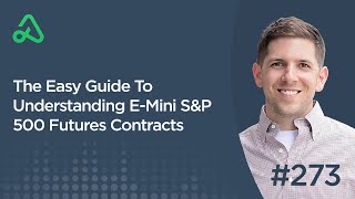 The Easy Guide To Understanding E-Mini S&P 500 Futures Contracts [Episode 273]