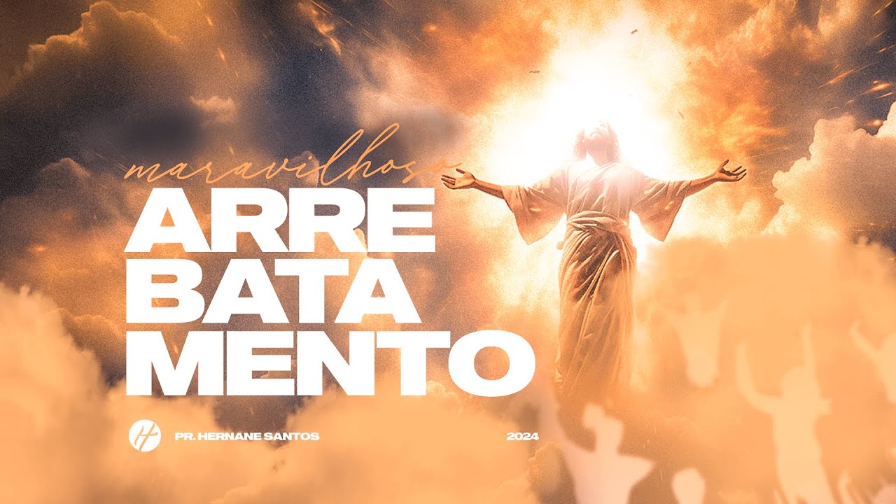 O MARAVILHOSO ARREBATAMENTO DA IGREJA - Pr. Hernane Santos
