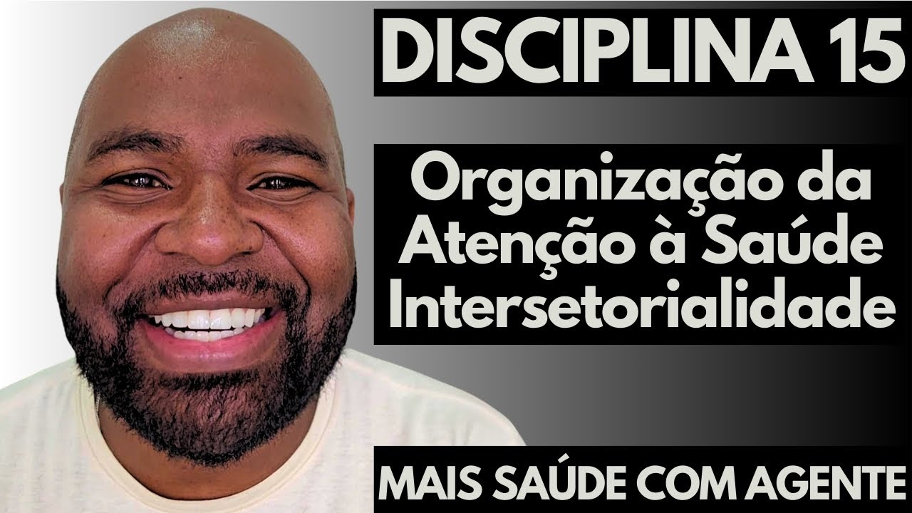 MAIS SAÚDE COM AGENTE - Disciplina 15 - Organização da Atenção à Saúde e Intersetorialidade -