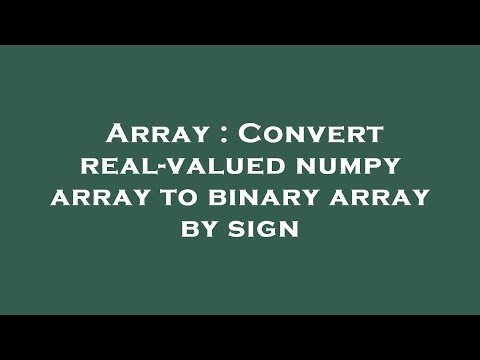 Array Convert Real Valued Numpy Array To Binary Array By Sign