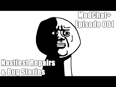 ModChat+ 001 - Nastiest Repairs & Bug Stories