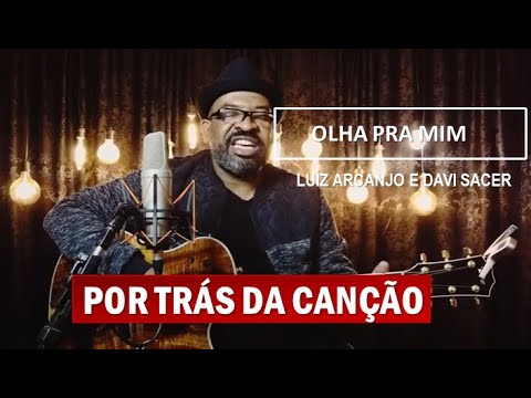 POR TRÁS DA CANÇÃO - OLHA PRA MIM (LUIZ ARCANJO)