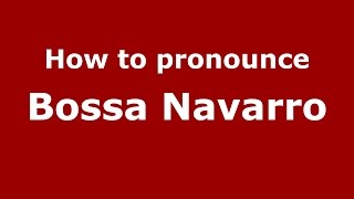How to pronounce Bossa Navarro