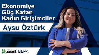 Ekonomiye Güç Katan Kadın Girişimciler: Aysu Öztürk