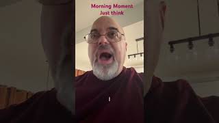 Morning Moment- Just think
