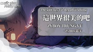 Download lagu 【Vietsub   Pinyin】Thế giới này rất đẹp phải không  - Zyboy Trung Vũ | 這世界很美的吧 - Zyboy忠宇 mp3