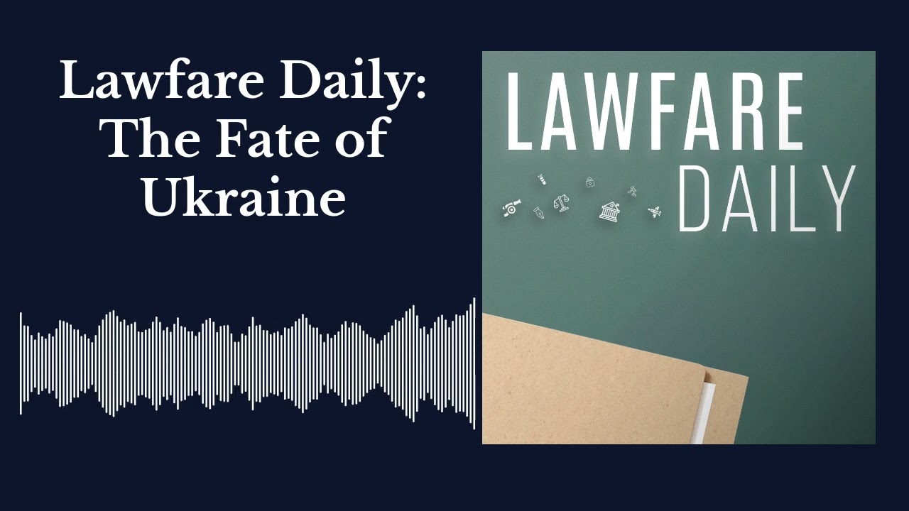 Lawfare Daily: The Fate of Ukraine