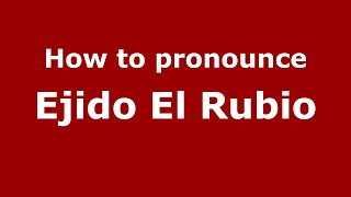 How to pronounce Ejido El Rubio
