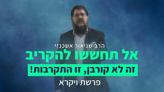 הרב שניאור אשכנזי - פרשת ויקרא | אל תחששו להקריב: זה לא קורבן, זו התקרבות!