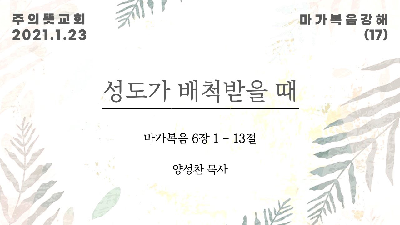 마가복음 강해(17), 성도가 배척을 받을 때 , 마가복음 6장 1 - 13절, 양성찬 목사, 주의뜻교회 영상 썸네일