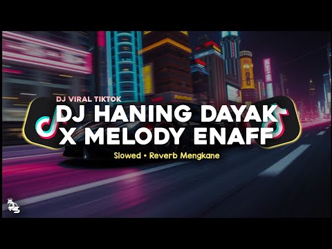DJ HANING DAYAK X MELODY ENAFF SLOWED + REVERB MENGKANE VIRAL TIKTOK