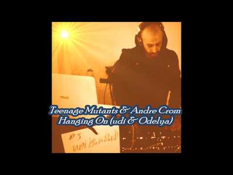 Teenage Mutants & Andre Crom - Hanging On (udi & Odelya)
