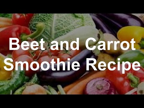 Vegetable Smoothie Recipes - Beet and Carrot Smoothie...