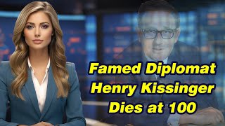 Famed Diplomat Henry Kissinger Dies at 100 / Nhà NG nổi tiếng Henry Kissinger qua đời ở tuổi 100