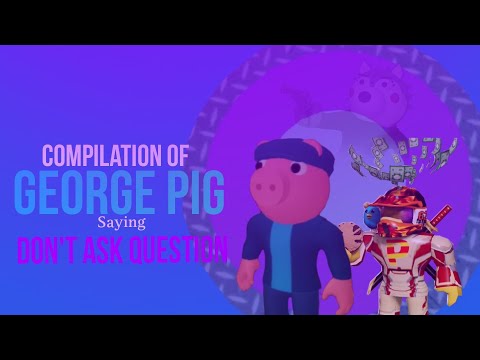 Compilation Of George Pig Saying DON'T ASK QUESTION