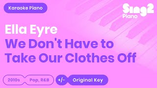 We Don&#39;t Have To Take Our Clothes Off (Piano Karaoke) Ella Eyre