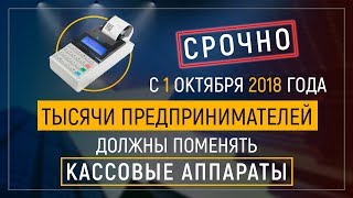 Срочно! с 1 октября 2018 тысячи предпринимателей должны поменять кассовые аппараты