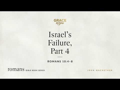 Israel's Failure, Part 4 (Romans 10:4–8) John MacArthur