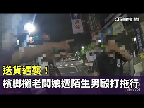 送貨遇襲！　檳榔攤老闆娘遭陌生男毆打拖行