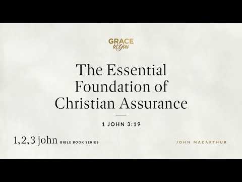 The Essential Foundation of Christian Assurance (1 John 3:19) John MacArthur