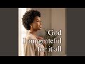 God I Am Grateful For It All