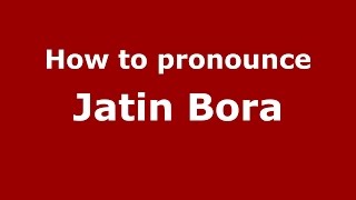 How to pronounce Jatin Bora