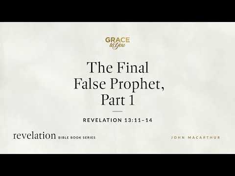 The Final False Prophet, Part 1 (Revelation 13:11–14) John MacArthur
