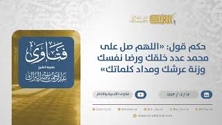 حكم قول: "اللهم صل على محمد عدد خلقك ورضا نفسك وزنة عرشك ومداد كلماتك"-الشيخ عبدالرحمن البراك(12801) image