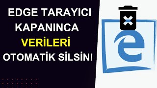 EDGE GİZLİLİĞİNİZİ KORUYUN! Tarayıcıyı Kapatınca Veriler Otomatik Silinsin!
