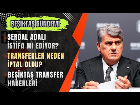 🔴 Serdal Adalı İSTİFA mı Ediyor? Türkiye'den Hangi İsim Geliyor? | Beşiktaş Transfer Haberleri CANLI