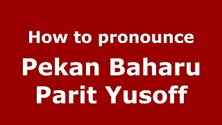 How to pronounce Pekan Baharu Parit Yusoff