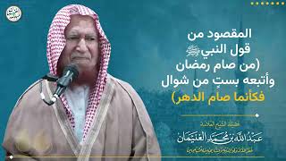 المقصود من قول النبيﷺ( من صام رمضان و أتبعه بست من شوال فكأنما صام الدهر) | الشيخ عبد الله الغنيمان image