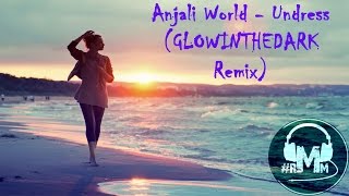 Anjali World - Undress (GLOWINTHEDARK Remix)