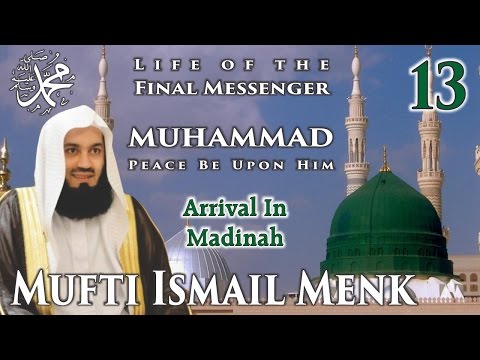 Life Of The Final Messenger - Muhammad pbuh (Seerah) - 13 Arrival In Madinah - Mufti Ismail Menk