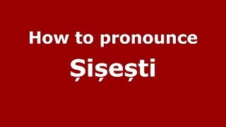 How to pronounce Șișești