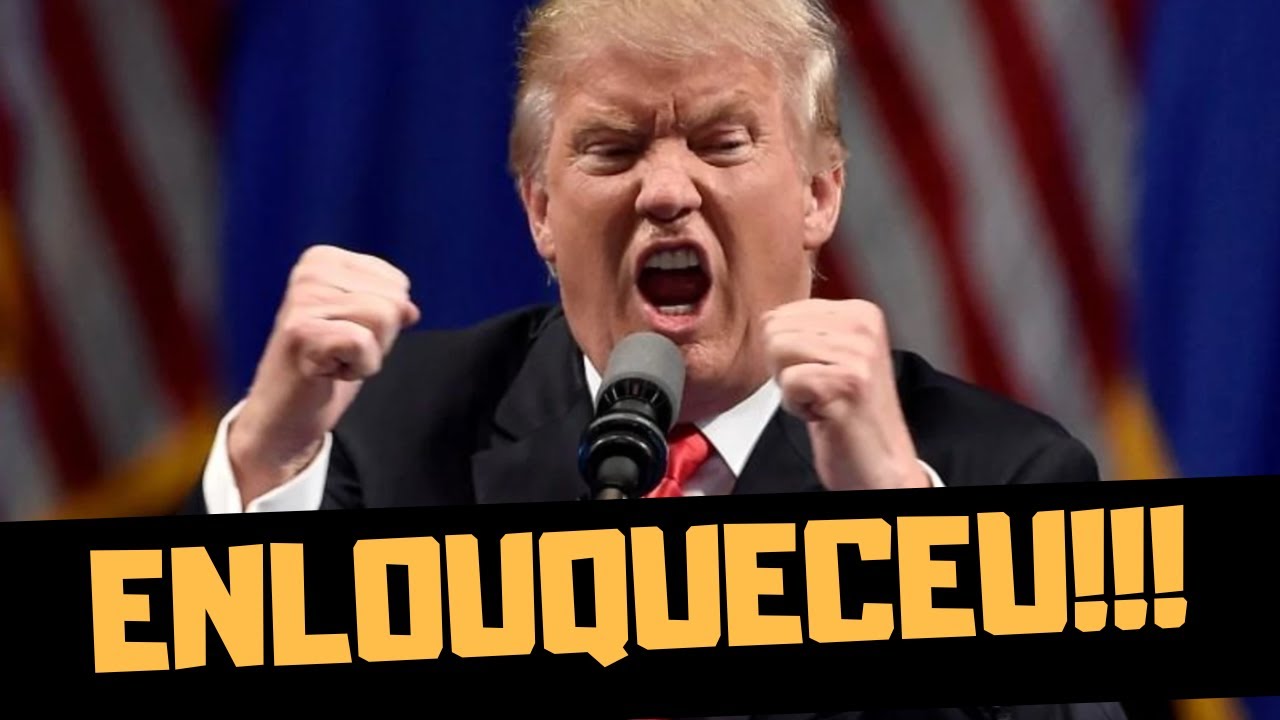 TRUMP ENLOUQUECEU COMPLETAMENTE