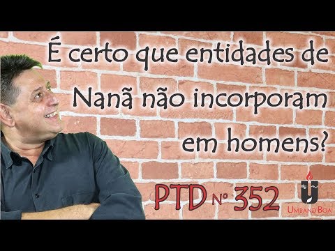 PTD nº 352 - É certo que entidades de Nanã não incorporam em homens?