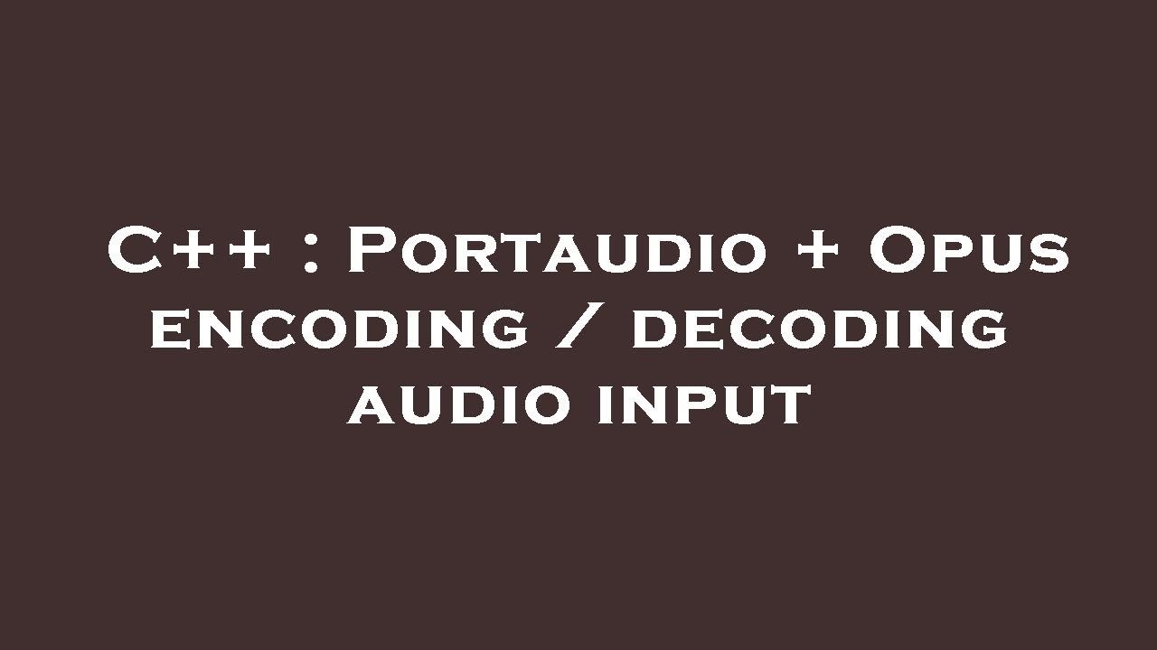C++ : Portaudio + Opus encoding / decoding audio input