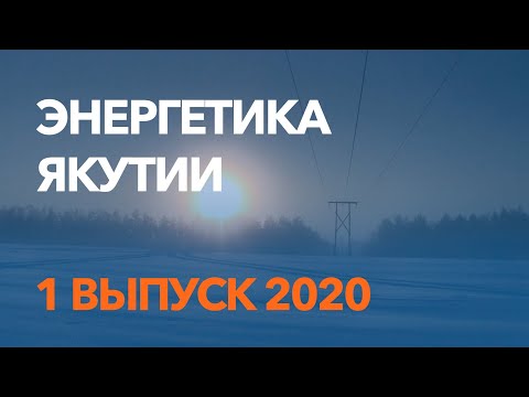 Энергетика Якутии / 1 выпуск / январь 2020 / отраслевые новости энергетики. Якутскэнерго.